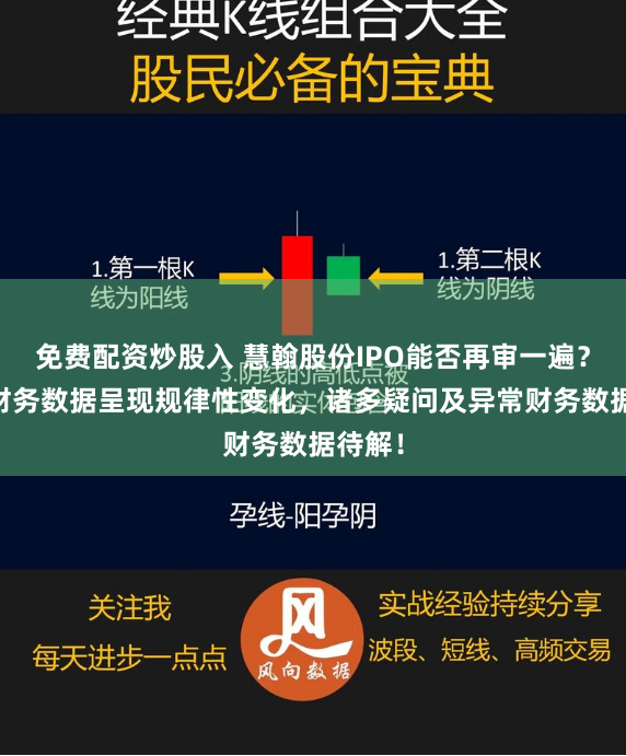 免费配资炒股入 慧翰股份IPO能否再审一遍？37项财务数据呈现规律性变化，诸多疑问及异常财务数据待解！