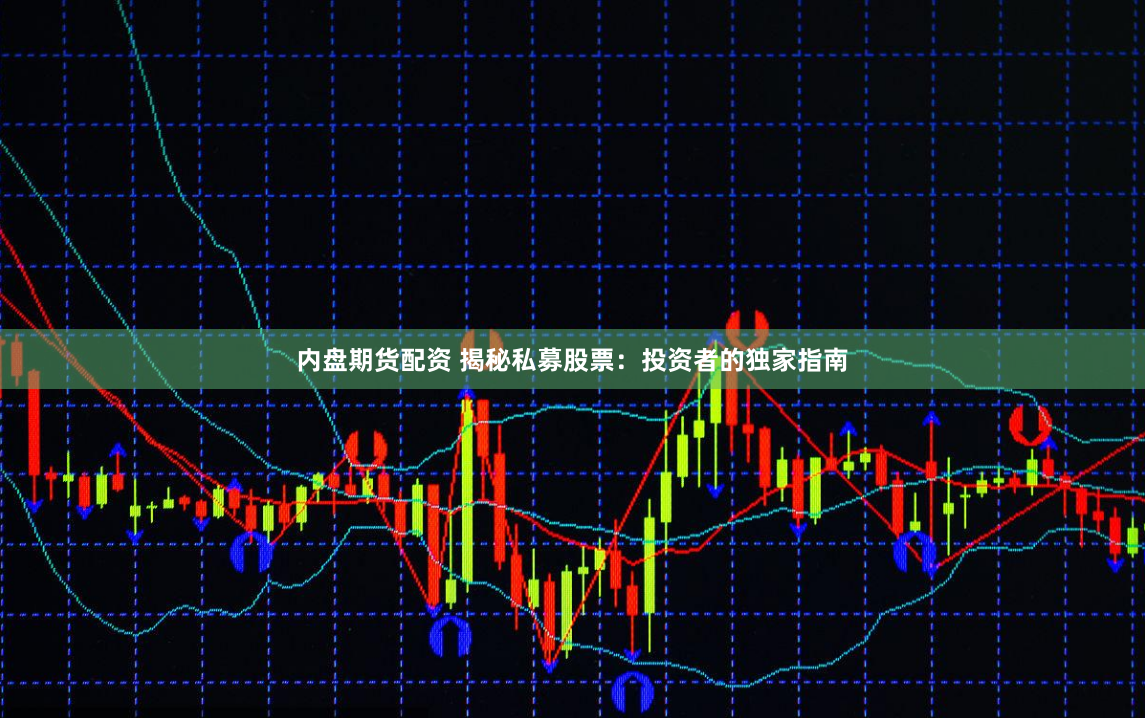 内盘期货配资 揭秘私募股票：投资者的独家指南