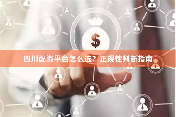 四川配资平台怎么选？正规性判断指南