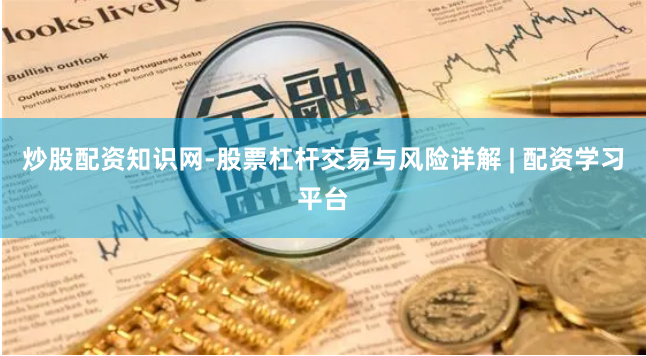 炒股配资知识网-股票杠杆交易与风险详解 | 配资学习平台