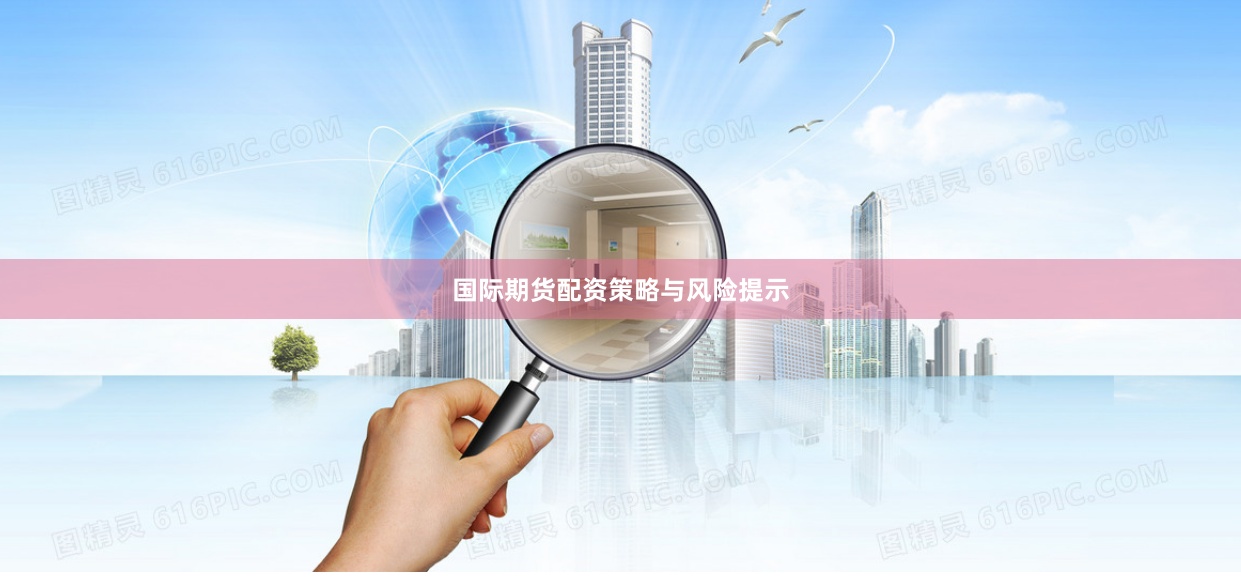 国际期货配资策略与风险提示